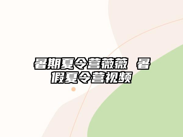 暑期夏令营薇薇 暑假夏令营视频