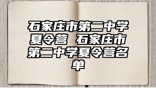 石家庄市第二中学夏令营 石家庄市第二中学夏令营名单