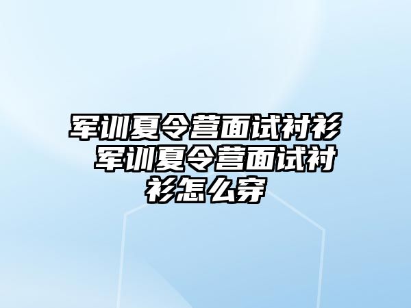 军训夏令营面试衬衫 军训夏令营面试衬衫怎么穿