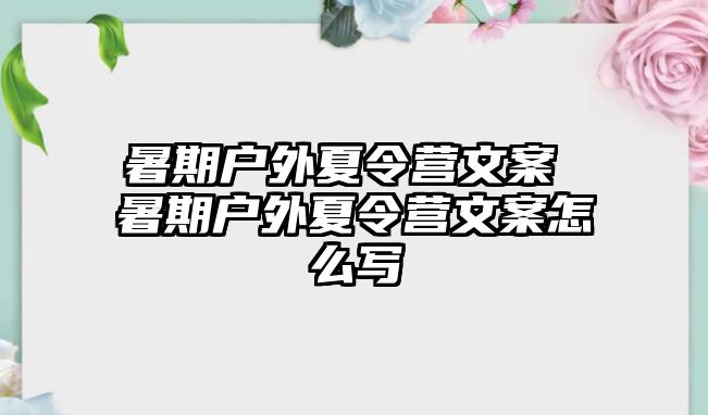 暑期户外夏令营文案 暑期户外夏令营文案怎么写