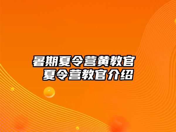 暑期夏令营黄教官 夏令营教官介绍