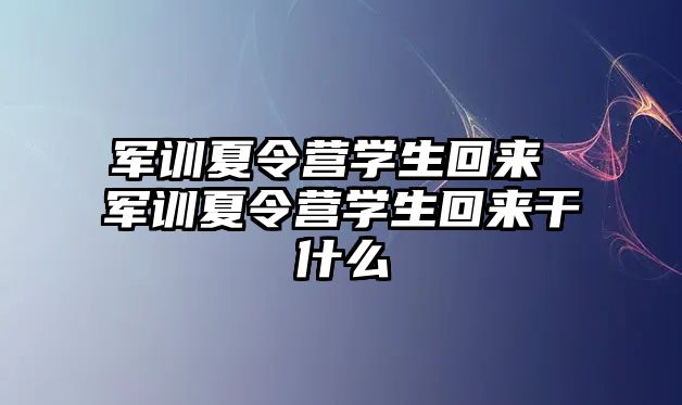 军训夏令营学生回来 军训夏令营学生回来干什么