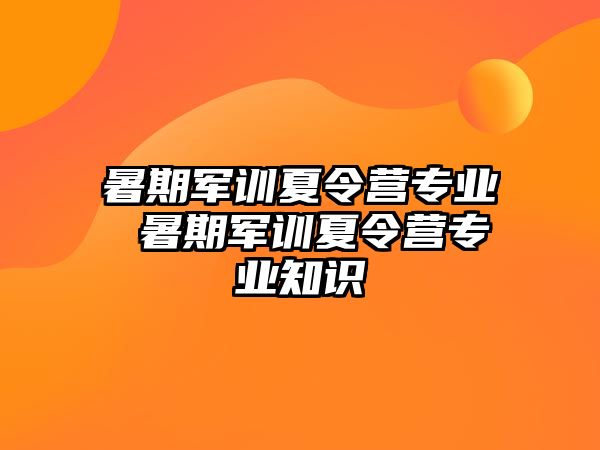 暑期军训夏令营专业 暑期军训夏令营专业知识