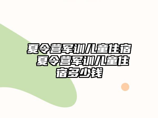 夏令营军训儿童住宿 夏令营军训儿童住宿多少钱