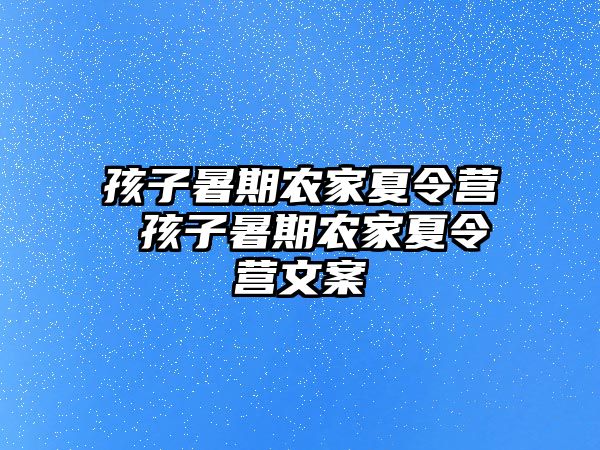 孩子暑期农家夏令营 孩子暑期农家夏令营文案