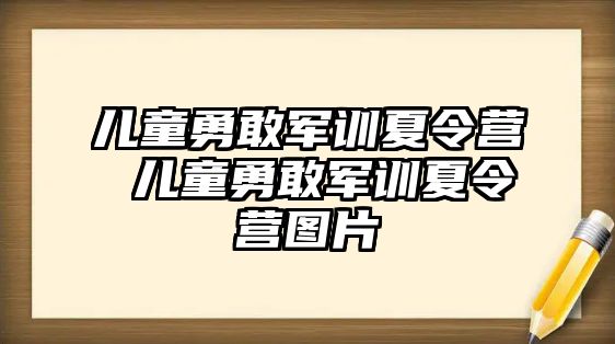 儿童勇敢军训夏令营 儿童勇敢军训夏令营图片