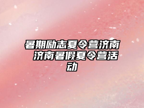 暑期励志夏令营济南 济南暑假夏令营活动