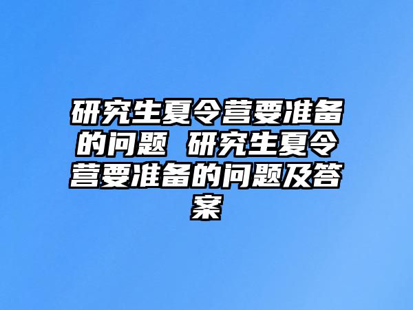 研究生夏令营要准备的问题 研究生夏令营要准备的问题及答案