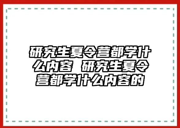 研究生夏令营都学什么内容 研究生夏令营都学什么内容的