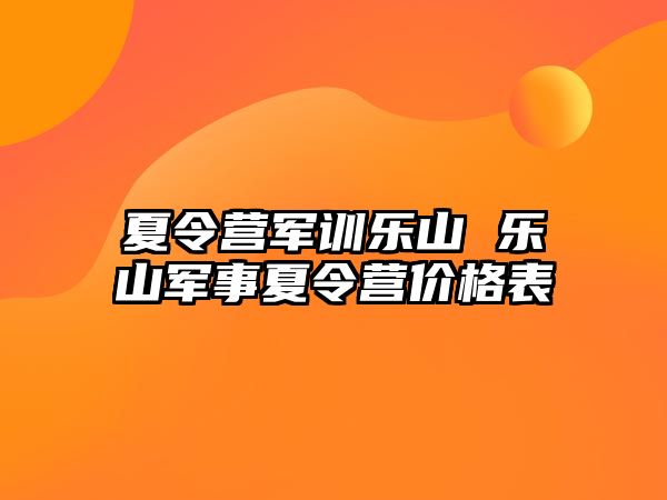 夏令营军训乐山 乐山军事夏令营价格表