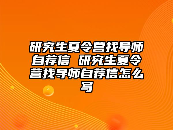 研究生夏令营找导师自荐信 研究生夏令营找导师自荐信怎么写