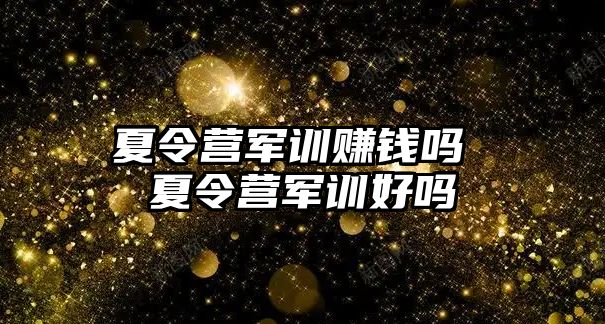 夏令营军训赚钱吗 夏令营军训好吗