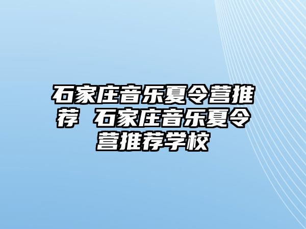 石家庄音乐夏令营推荐 石家庄音乐夏令营推荐学校