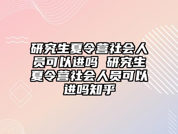 研究生夏令营社会人员可以进吗 研究生夏令营社会人员可以进吗知乎