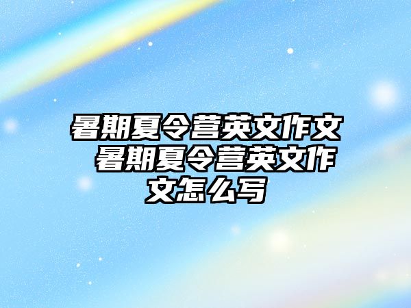 暑期夏令营英文作文 暑期夏令营英文作文怎么写