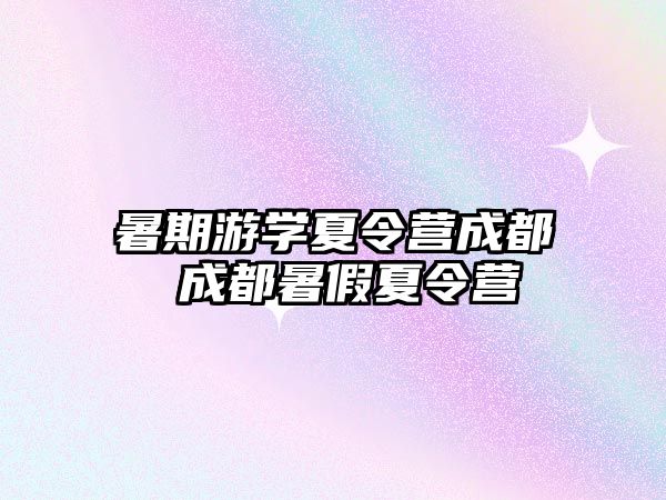 暑期游学夏令营成都 成都暑假夏令营