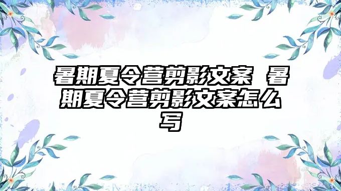 暑期夏令营剪影文案 暑期夏令营剪影文案怎么写