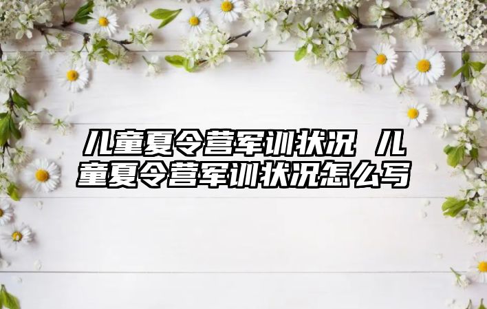 儿童夏令营军训状况 儿童夏令营军训状况怎么写