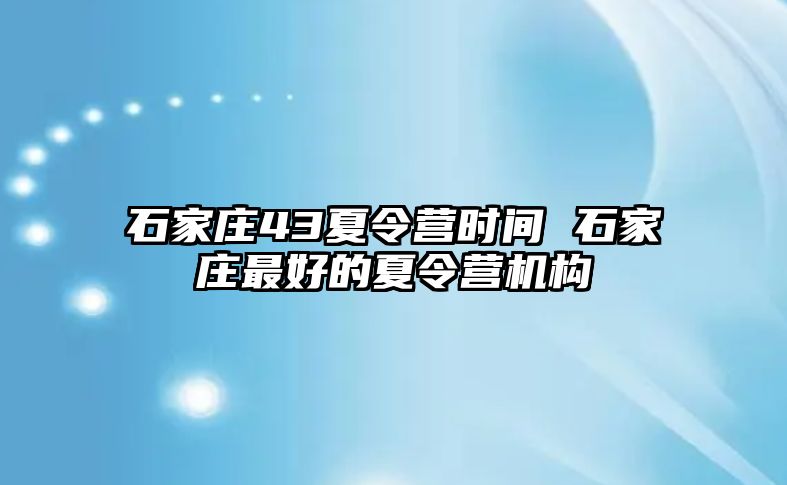 石家庄43夏令营时间 石家庄最好的夏令营机构