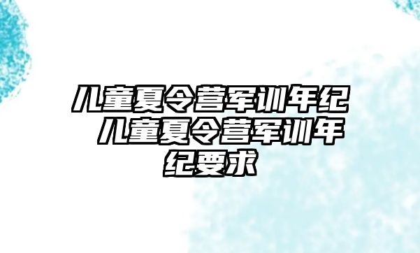 儿童夏令营军训年纪 儿童夏令营军训年纪要求