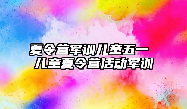 夏令营军训儿童五一 儿童夏令营活动军训