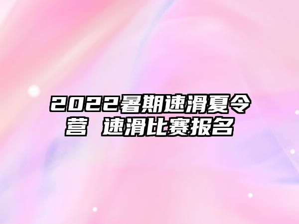 2022暑期速滑夏令营 速滑比赛报名