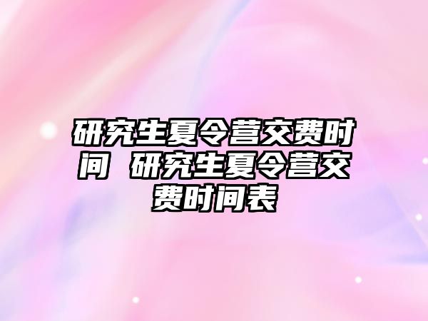 研究生夏令营交费时间 研究生夏令营交费时间表