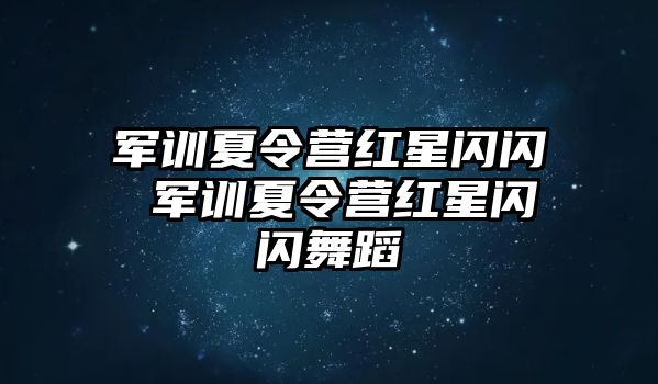 军训夏令营红星闪闪 军训夏令营红星闪闪舞蹈