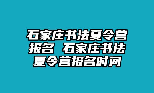 石家庄书法夏令营报名 石家庄书法夏令营报名时间