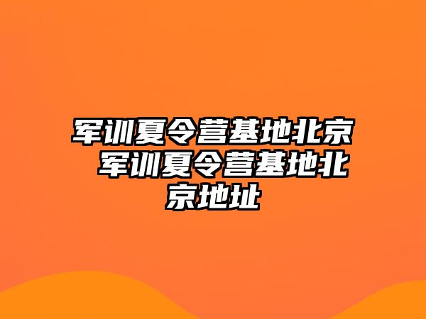 军训夏令营基地北京 军训夏令营基地北京地址