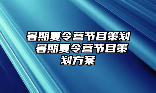 暑期夏令营节目策划 暑期夏令营节目策划方案