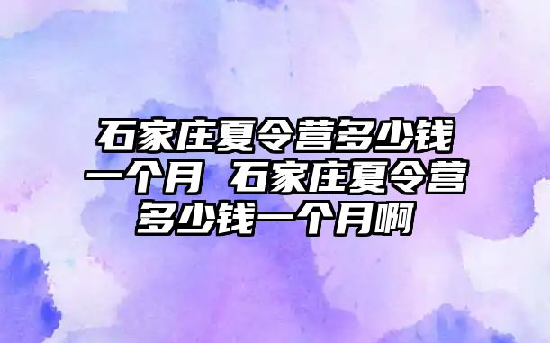 石家庄夏令营多少钱一个月 石家庄夏令营多少钱一个月啊