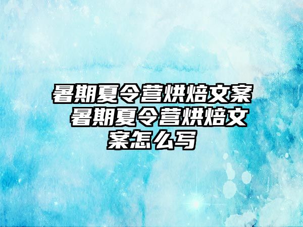 暑期夏令营烘焙文案 暑期夏令营烘焙文案怎么写