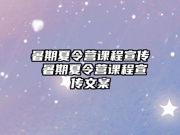 暑期夏令营课程宣传 暑期夏令营课程宣传文案