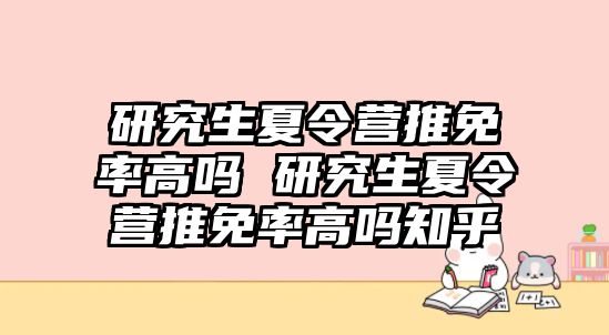 研究生夏令营推免率高吗 研究生夏令营推免率高吗知乎