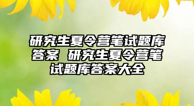 研究生夏令营笔试题库答案 研究生夏令营笔试题库答案大全