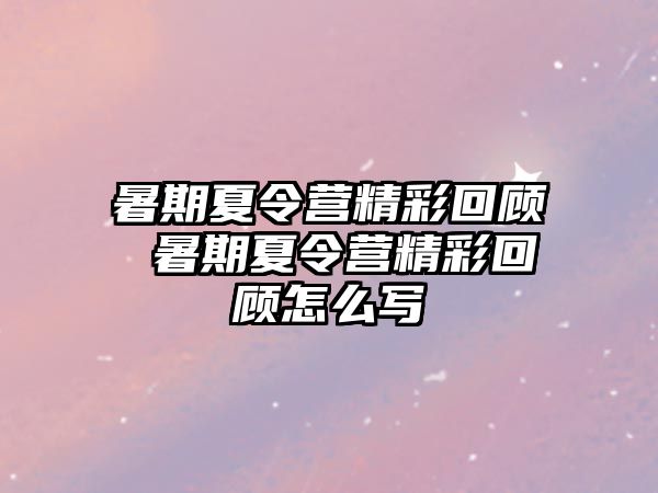 暑期夏令营精彩回顾 暑期夏令营精彩回顾怎么写