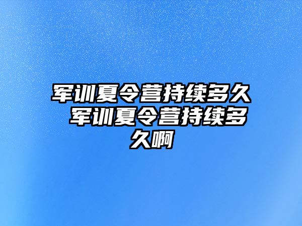 军训夏令营持续多久 军训夏令营持续多久啊