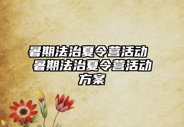 暑期法治夏令营活动 暑期法治夏令营活动方案