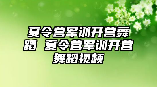 夏令营军训开营舞蹈 夏令营军训开营舞蹈视频