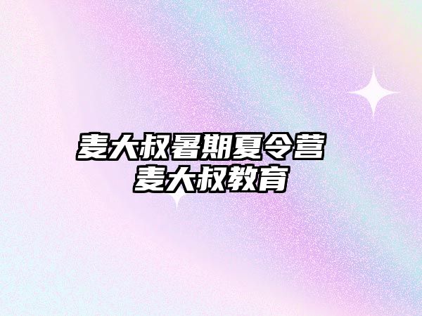 麦大叔暑期夏令营 麦大叔教育