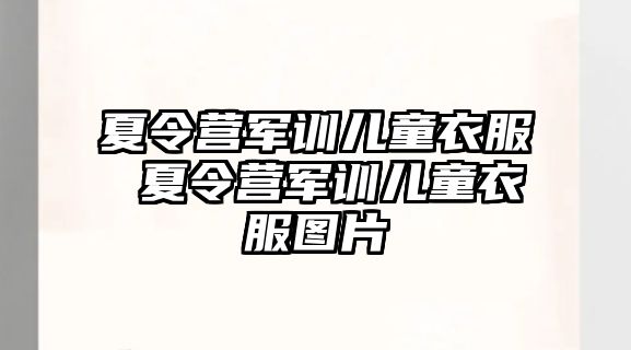 夏令营军训儿童衣服 夏令营军训儿童衣服图片