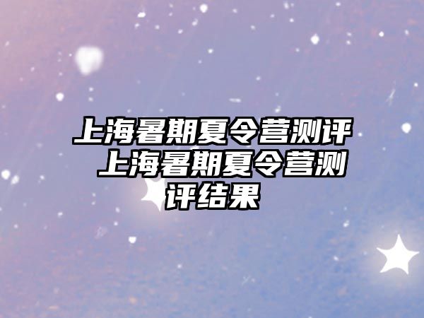 上海暑期夏令营测评 上海暑期夏令营测评结果