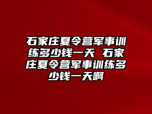 石家庄夏令营军事训练多少钱一天 石家庄夏令营军事训练多少钱一天啊