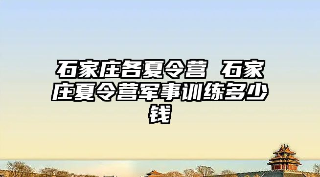 石家庄各夏令营 石家庄夏令营军事训练多少钱