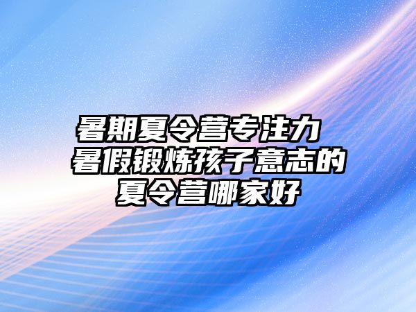 暑期夏令营专注力 暑假锻炼孩子意志的夏令营哪家好