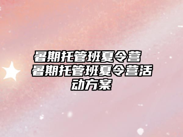 暑期托管班夏令营 暑期托管班夏令营活动方案