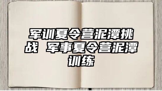 军训夏令营泥潭挑战 军事夏令营泥潭训练