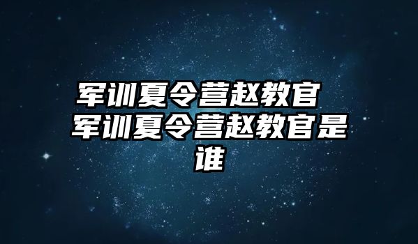 军训夏令营赵教官 军训夏令营赵教官是谁