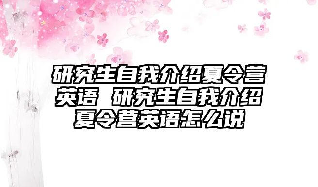 研究生自我介绍夏令营英语 研究生自我介绍夏令营英语怎么说